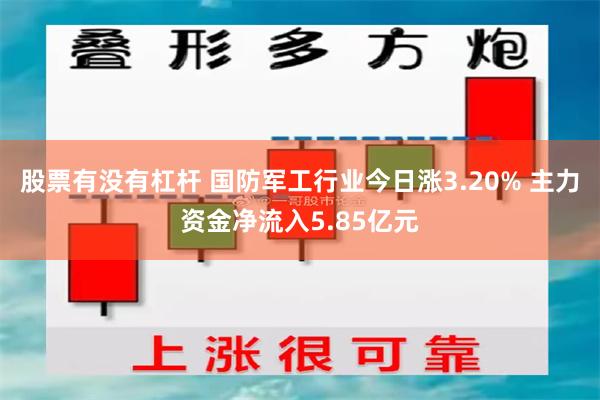 股票有没有杠杆 国防军工行业今日涨3.20% 主力资金净流入5.85亿元