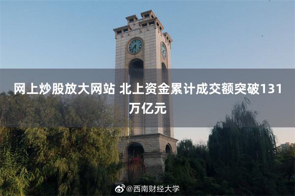 网上炒股放大网站 北上资金累计成交额突破131万亿元