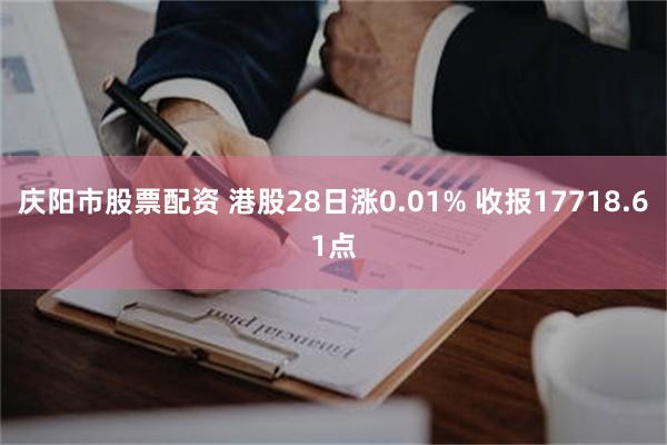 庆阳市股票配资 港股28日涨0.01% 收报17718.61点