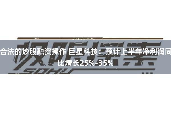 合法的炒股融资操作 巨星科技：预计上半年净利润同比增长25%-35%