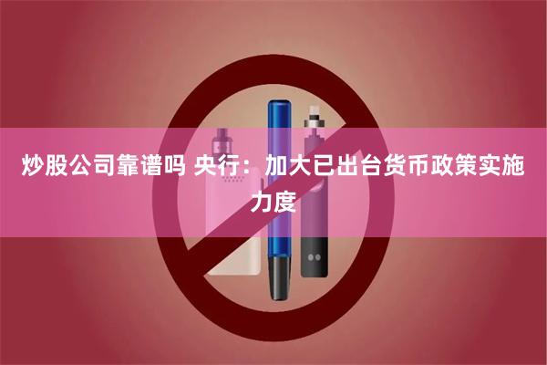 炒股公司靠谱吗 央行：加大已出台货币政策实施力度