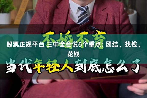 股票正规平台 三中全会说6个重点: 团结、找钱、花钱