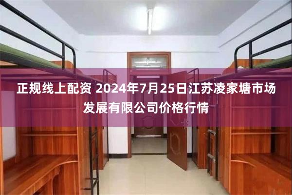 正规线上配资 2024年7月25日江苏凌家塘市场发展有限公司价格行情