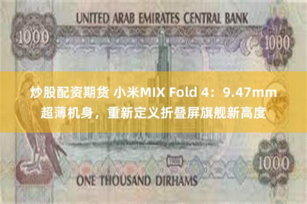 炒股配资期货 小米MIX Fold 4：9.47mm超薄机身，重新定义折叠屏旗舰新高度