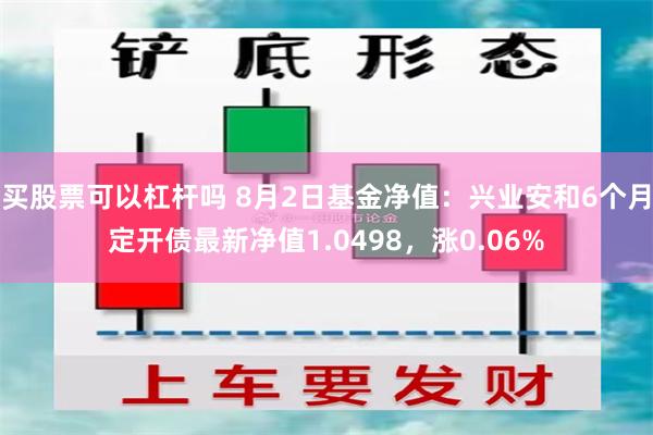 买股票可以杠杆吗 8月2日基金净值：兴业安和6个月定开债最新净值1.0498，涨0.06%