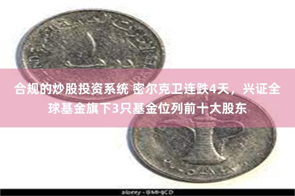 合规的炒股投资系统 密尔克卫连跌4天，兴证全球基金旗下3只基金位列前十大股东