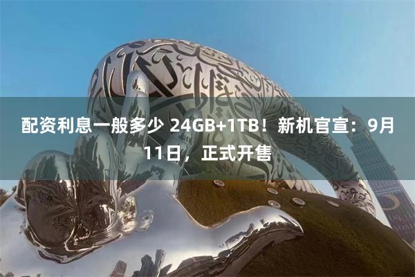 配资利息一般多少 24GB+1TB！新机官宣：9月11日，正式开售