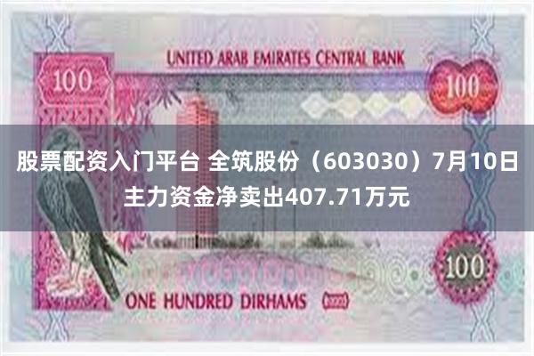 股票配资入门平台 全筑股份（603030）7月10日主力资金净卖出407.71万元