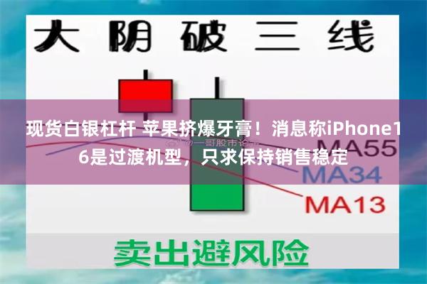 现货白银杠杆 苹果挤爆牙膏！消息称iPhone16是过渡机型，只求保持销售稳定