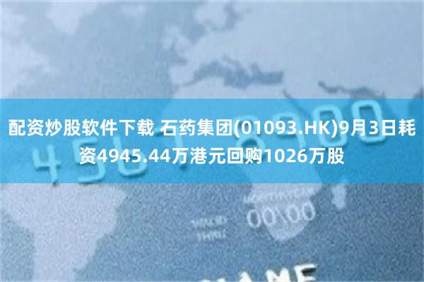 配资炒股软件下载 石药集团(01093.HK)9月3日耗资4945.44万港元回购1026万股