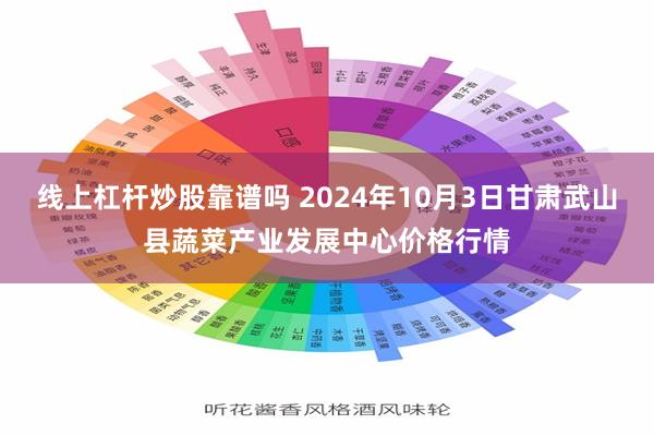 线上杠杆炒股靠谱吗 2024年10月3日甘肃武山县蔬菜产业发展中心价格行情