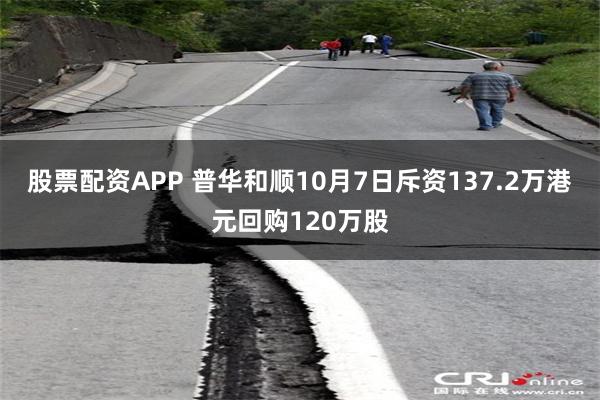 股票配资APP 普华和顺10月7日斥资137.2万港元回购120万股