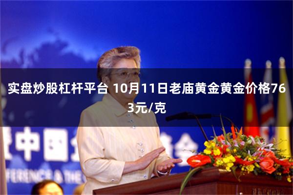 实盘炒股杠杆平台 10月11日老庙黄金黄金价格763元/克