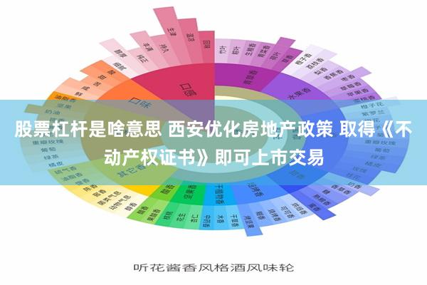 股票杠杆是啥意思 西安优化房地产政策 取得《不动产权证书》即可上市交易