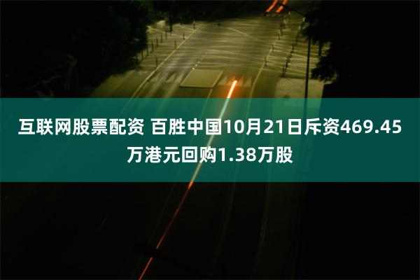 互联网股票配资 百胜中国10月21日斥资469.45万港元回购1.38万股