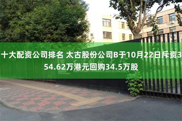 十大配资公司排名 太古股份公司B于10月22日斥资354.62万港元回购34.5万股