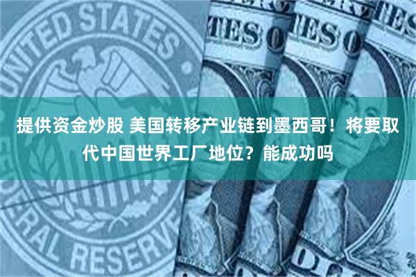 提供资金炒股 美国转移产业链到墨西哥！将要取代中国世界工厂地位？能成功吗