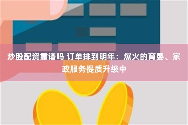 炒股配资靠谱吗 订单排到明年：爆火的育婴、家政服务提质升级中