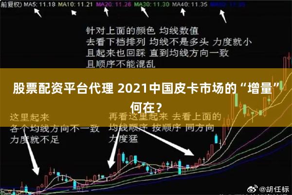 股票配资平台代理 2021中国皮卡市场的“增量”何在？