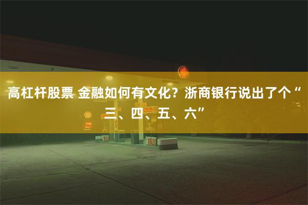 高杠杆股票 金融如何有文化？浙商银行说出了个“三、四、五、六”