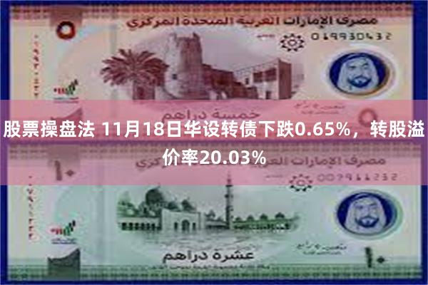 股票操盘法 11月18日华设转债下跌0.65%，转股溢价率20.03%