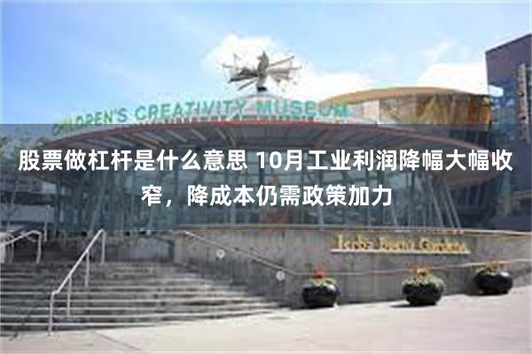 股票做杠杆是什么意思 10月工业利润降幅大幅收窄，降成本仍需政策加力