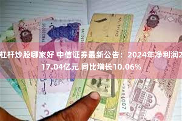 杠杆炒股哪家好 中信证券最新公告：2024年净利润217.04亿元 同比增长10.06%