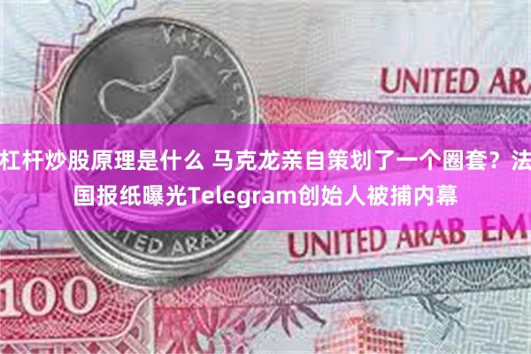 杠杆炒股原理是什么 马克龙亲自策划了一个圈套？法国报纸曝光Telegram创始人被捕内幕