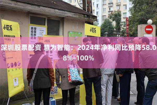 深圳股票配资 慧为智能：2024年净利同比预降58.08%-100%