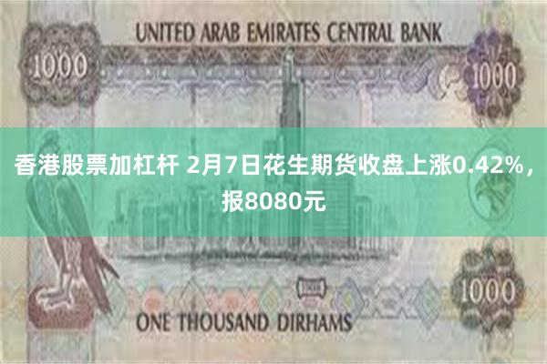 香港股票加杠杆 2月7日花生期货收盘上涨0.42%，报8080元