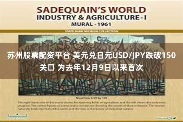 苏州股票配资平台 美元兑日元USD/JPY跌破150关口 为去年12月9日以来首次