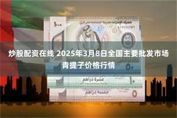 炒股配资在线 2025年3月8日全国主要批发市场青提子价格行情