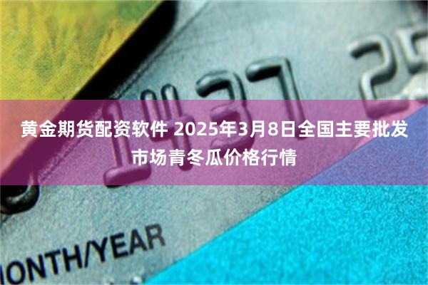 黄金期货配资软件 2025年3月8日全国主要批发市场青冬瓜价格行情