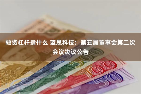 融资杠杆指什么 蓝思科技：第五届董事会第二次会议决议公告